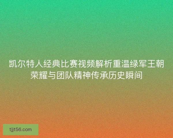 凯尔特人经典比赛视频解析重温绿军王朝荣耀与团队精神传承历史瞬间